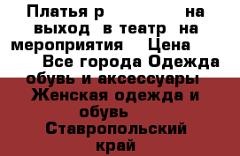 Платья р.42-44-46-48 на выход (в театр, на мероприятия) › Цена ­ 3 000 - Все города Одежда, обувь и аксессуары » Женская одежда и обувь   . Ставропольский край